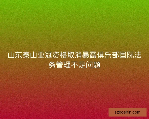 山东泰山亚冠资格取消暴露俱乐部国际法务管理不足问题 山东泰山亚冠资格取消暴露俱乐部国际法务管理不足问题