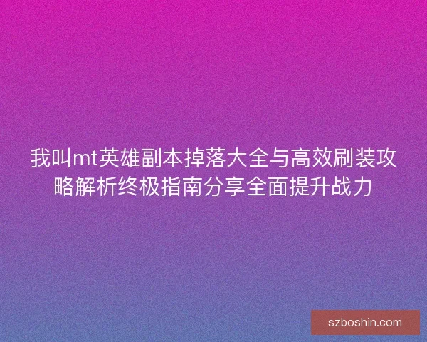 我叫mt英雄副本掉落大全与高效刷装攻略解析终极指南分享全面提升战力
